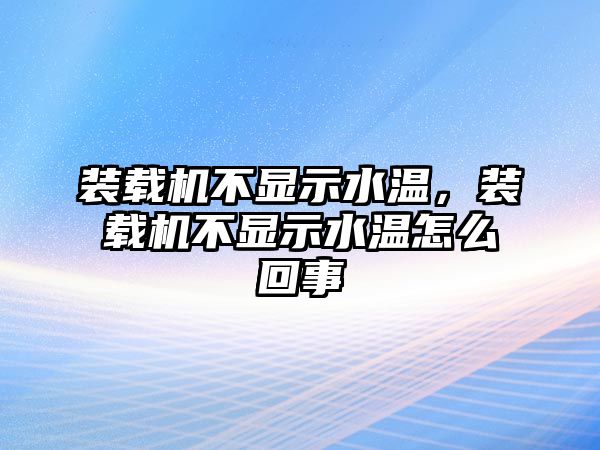 裝載機(jī)不顯示水溫，裝載機(jī)不顯示水溫怎么回事