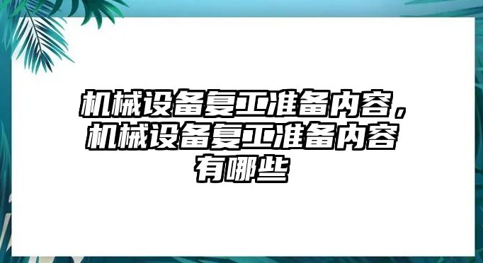 機(jī)械設(shè)備復(fù)工準(zhǔn)備內(nèi)容，機(jī)械設(shè)備復(fù)工準(zhǔn)備內(nèi)容有哪些