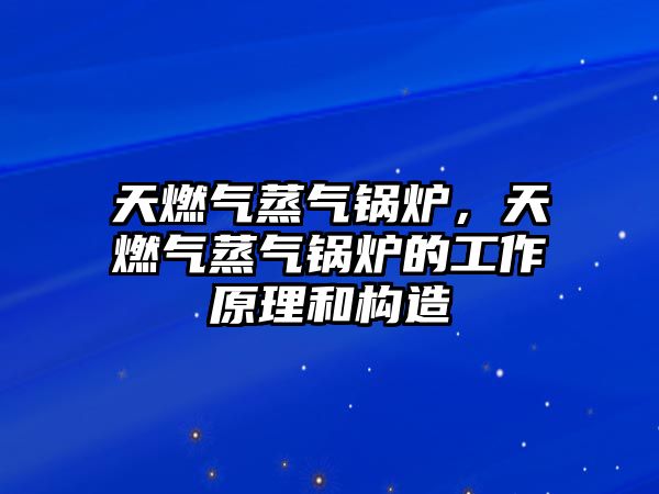 天燃氣蒸氣鍋爐，天燃氣蒸氣鍋爐的工作原理和構造