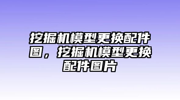 挖掘機(jī)模型更換配件圖，挖掘機(jī)模型更換配件圖片