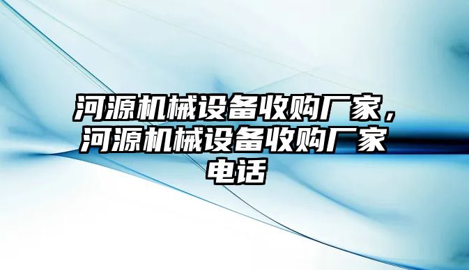 河源機(jī)械設(shè)備收購(gòu)廠家，河源機(jī)械設(shè)備收購(gòu)廠家電話