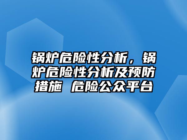 鍋爐危險性分析，鍋爐危險性分析及預(yù)防措施 危險公眾平臺