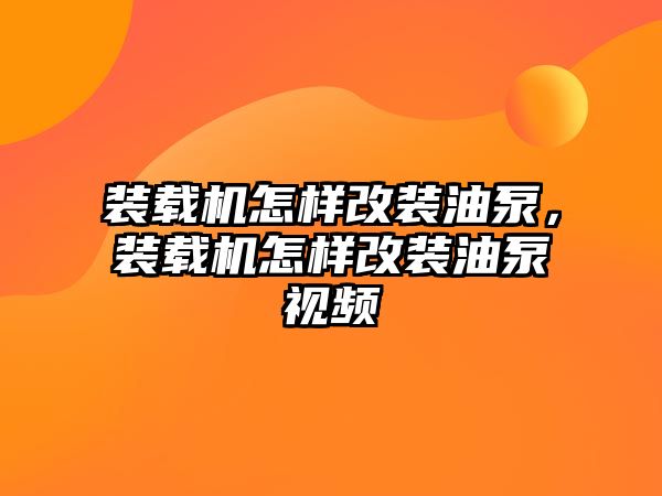 裝載機(jī)怎樣改裝油泵，裝載機(jī)怎樣改裝油泵視頻