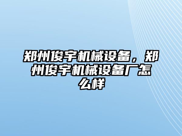 鄭州俊宇機械設(shè)備，鄭州俊宇機械設(shè)備廠怎么樣