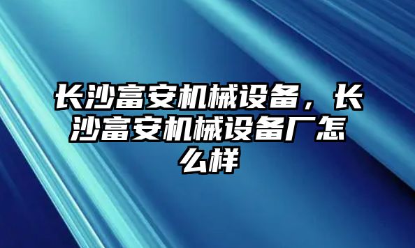 長沙富安機械設備，長沙富安機械設備廠怎么樣