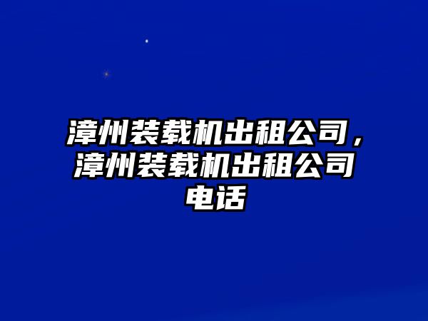 漳州裝載機出租公司，漳州裝載機出租公司電話