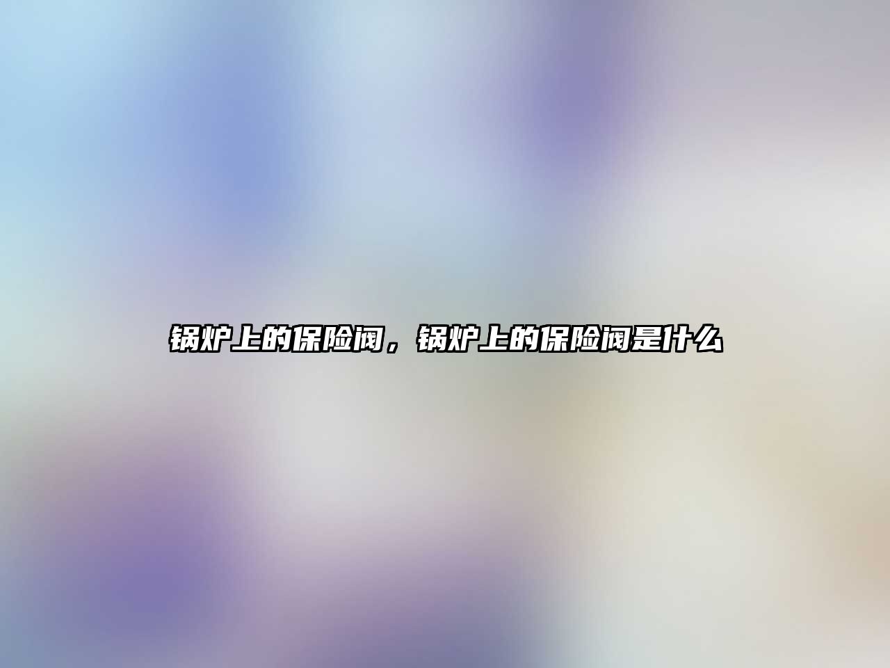 鍋爐上的保險閥，鍋爐上的保險閥是什么