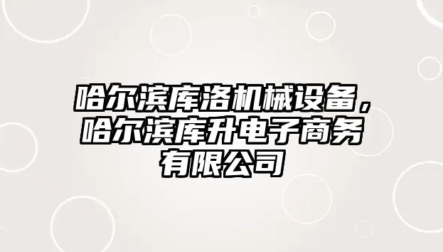 哈爾濱庫洛機械設備，哈爾濱庫升電子商務有限公司