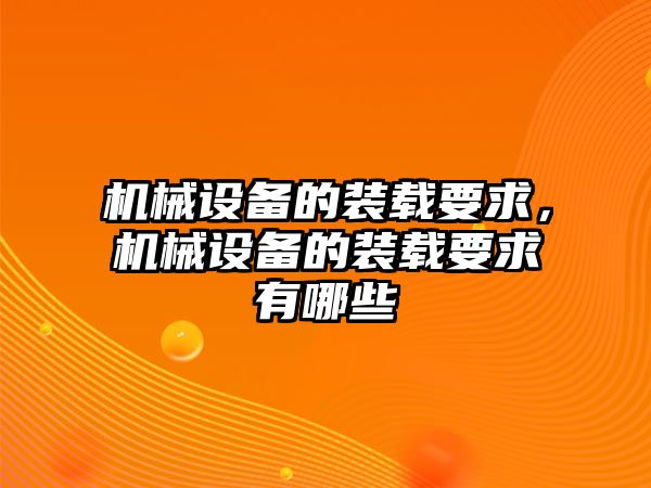 機(jī)械設(shè)備的裝載要求，機(jī)械設(shè)備的裝載要求有哪些