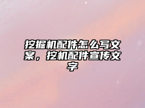 挖掘機配件怎么寫文案，挖機配件宣傳文字