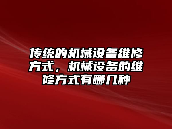 傳統(tǒng)的機械設(shè)備維修方式，機械設(shè)備的維修方式有哪幾種