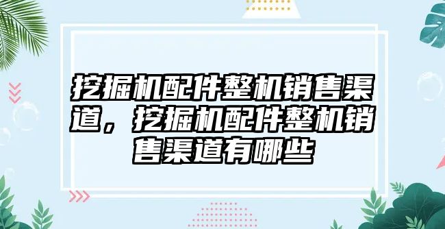 挖掘機配件整機銷售渠道，挖掘機配件整機銷售渠道有哪些