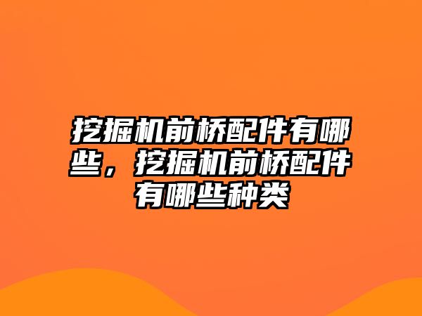 挖掘機(jī)前橋配件有哪些，挖掘機(jī)前橋配件有哪些種類