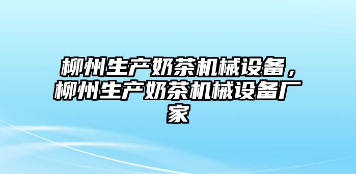 柳州生產(chǎn)奶茶機械設備，柳州生產(chǎn)奶茶機械設備廠家