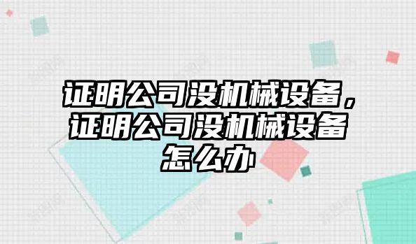 證明公司沒機械設(shè)備，證明公司沒機械設(shè)備怎么辦