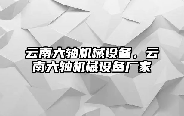 云南六軸機械設(shè)備，云南六軸機械設(shè)備廠家