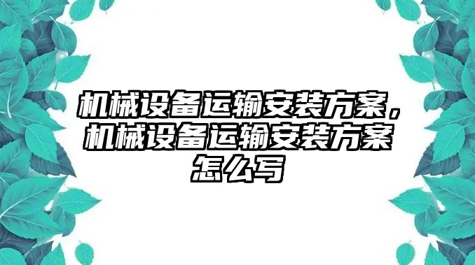 機(jī)械設(shè)備運(yùn)輸安裝方案，機(jī)械設(shè)備運(yùn)輸安裝方案怎么寫