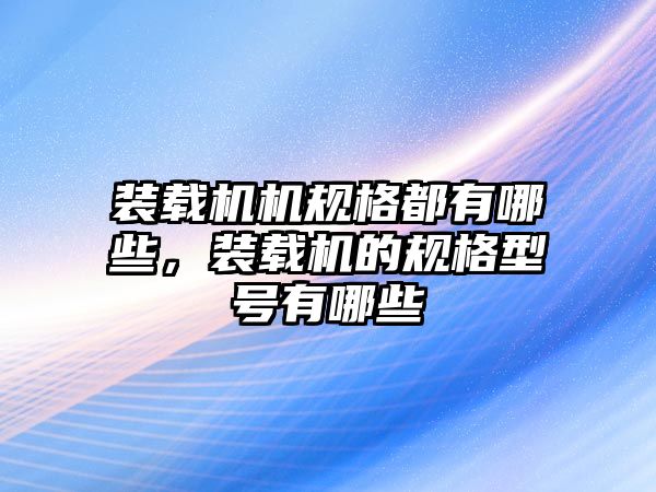 裝載機機規(guī)格都有哪些，裝載機的規(guī)格型號有哪些