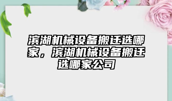 濱湖機(jī)械設(shè)備搬遷選哪家，濱湖機(jī)械設(shè)備搬遷選哪家公司