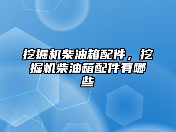 挖掘機柴油箱配件，挖掘機柴油箱配件有哪些