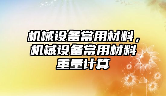 機械設(shè)備常用材料，機械設(shè)備常用材料重量計算