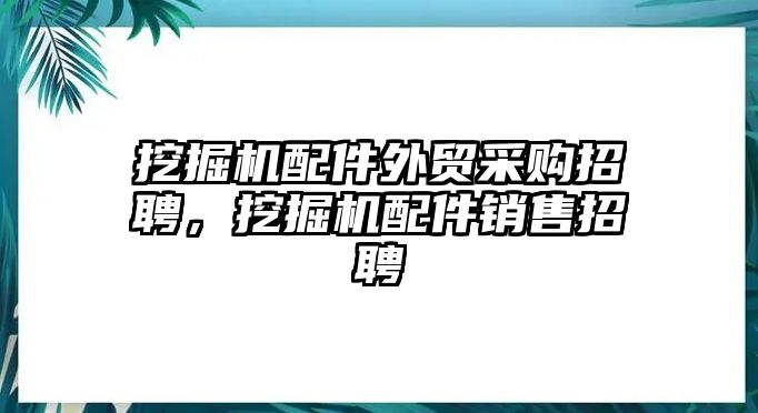 挖掘機(jī)配件外貿(mào)采購(gòu)招聘，挖掘機(jī)配件銷售招聘