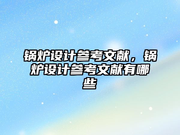 鍋爐設計參考文獻，鍋爐設計參考文獻有哪些