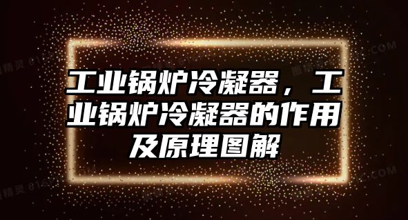 工業(yè)鍋爐冷凝器，工業(yè)鍋爐冷凝器的作用及原理圖解