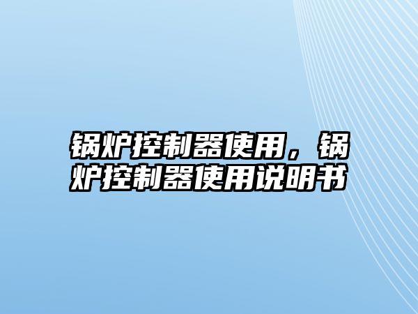 鍋爐控制器使用，鍋爐控制器使用說明書