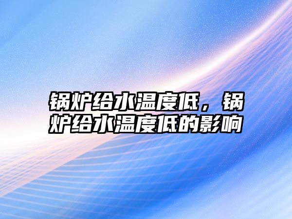 鍋爐給水溫度低，鍋爐給水溫度低的影響