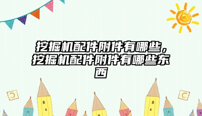 挖掘機配件附件有哪些，挖掘機配件附件有哪些東西