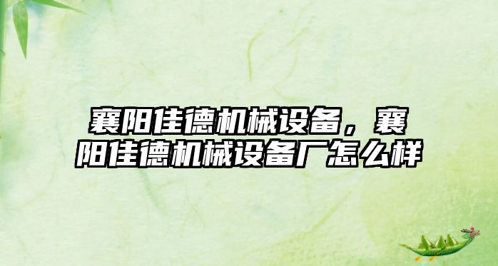 襄陽佳德機(jī)械設(shè)備，襄陽佳德機(jī)械設(shè)備廠怎么樣