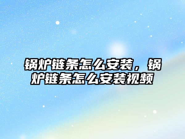 鍋爐鏈條怎么安裝，鍋爐鏈條怎么安裝視頻