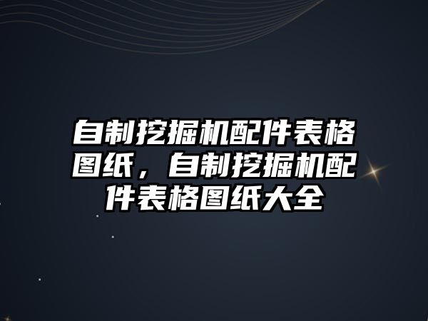 自制挖掘機(jī)配件表格圖紙，自制挖掘機(jī)配件表格圖紙大全