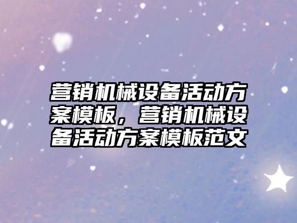 營銷機械設備活動方案模板，營銷機械設備活動方案模板范文