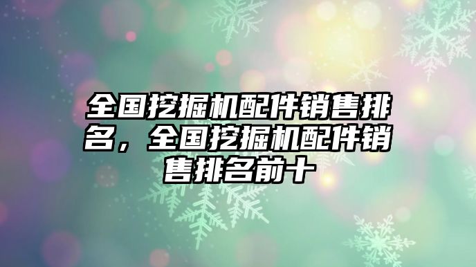 全國挖掘機配件銷售排名，全國挖掘機配件銷售排名前十