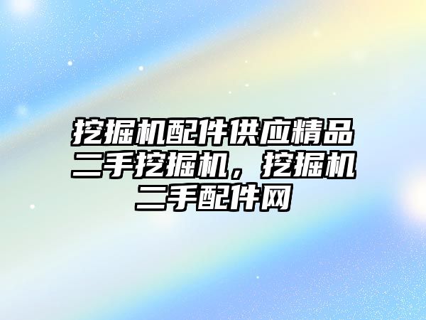 挖掘機配件供應(yīng)精品二手挖掘機，挖掘機二手配件網(wǎng)