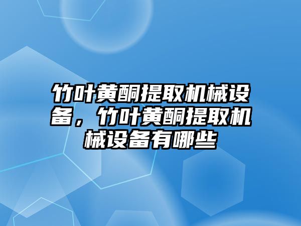 竹葉黃酮提取機械設(shè)備，竹葉黃酮提取機械設(shè)備有哪些