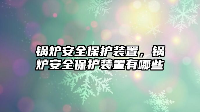 鍋爐安全保護(hù)裝置，鍋爐安全保護(hù)裝置有哪些