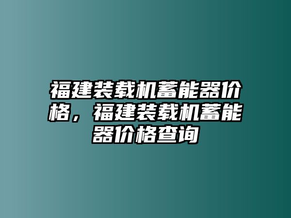 福建裝載機(jī)蓄能器價格，福建裝載機(jī)蓄能器價格查詢