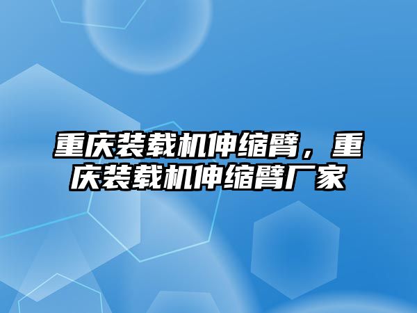 重慶裝載機(jī)伸縮臂，重慶裝載機(jī)伸縮臂廠家