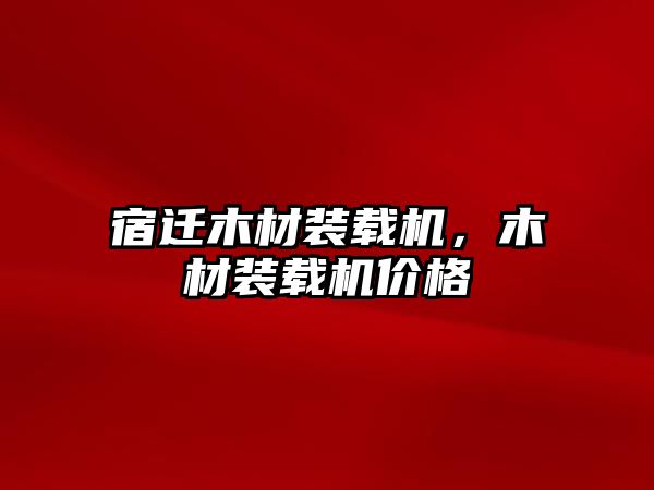 宿遷木材裝載機，木材裝載機價格