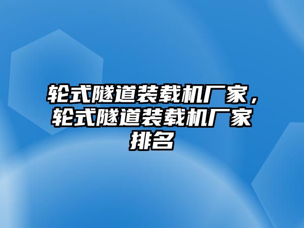 輪式隧道裝載機廠家，輪式隧道裝載機廠家排名