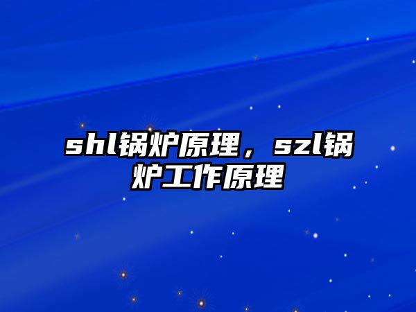 shl鍋爐原理，szl鍋爐工作原理