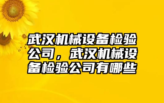 武漢機械設備檢驗公司，武漢機械設備檢驗公司有哪些