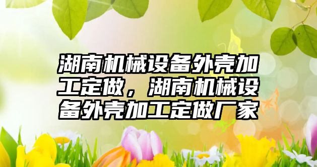 湖南機械設備外殼加工定做，湖南機械設備外殼加工定做廠家