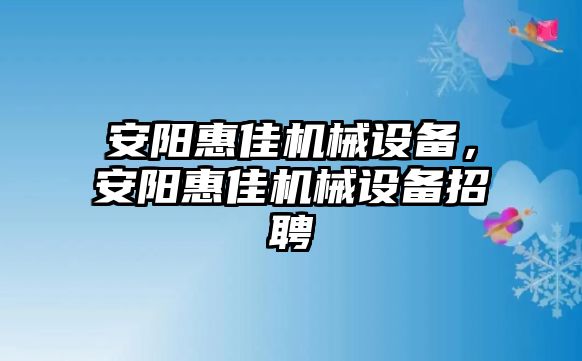 安陽惠佳機械設(shè)備，安陽惠佳機械設(shè)備招聘