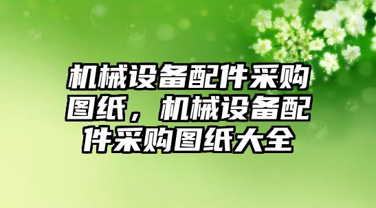 機械設(shè)備配件采購圖紙，機械設(shè)備配件采購圖紙大全