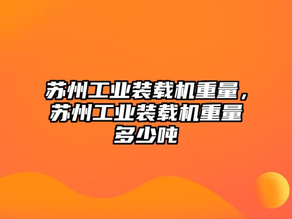 蘇州工業(yè)裝載機重量，蘇州工業(yè)裝載機重量多少噸