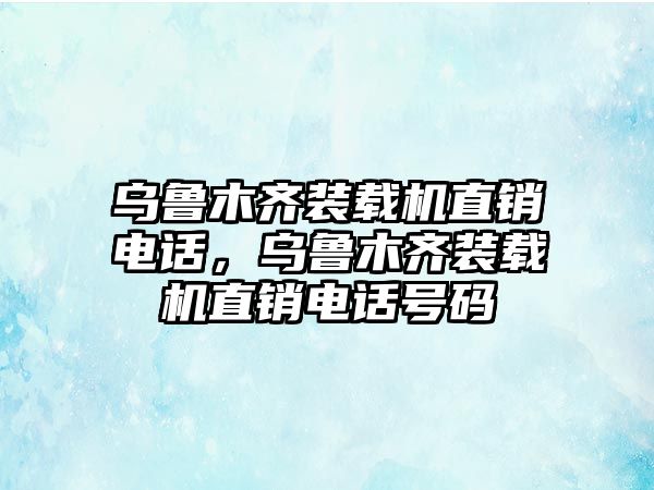 烏魯木齊裝載機直銷電話，烏魯木齊裝載機直銷電話號碼